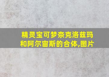 精灵宝可梦奈克洛兹玛和阿尔宙斯的合体,图片