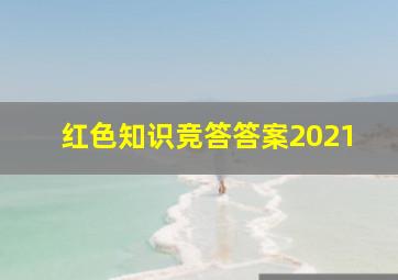 红色知识竞答答案2021