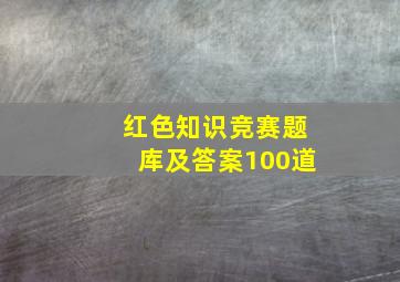 红色知识竞赛题库及答案100道