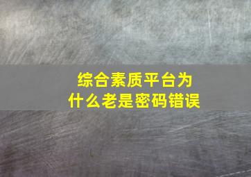 综合素质平台为什么老是密码错误