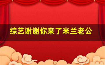 综艺谢谢你来了米兰老公