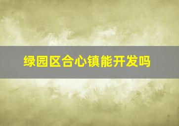 绿园区合心镇能开发吗