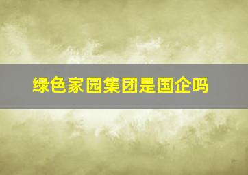 绿色家园集团是国企吗