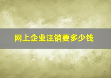 网上企业注销要多少钱