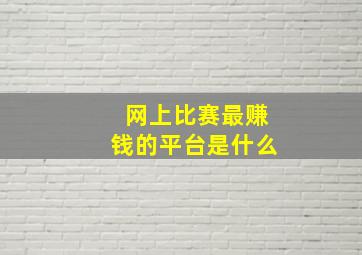 网上比赛最赚钱的平台是什么