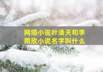 网络小说叶凌天和李雨欣小说名字叫什么