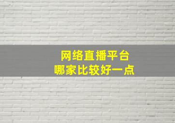 网络直播平台哪家比较好一点