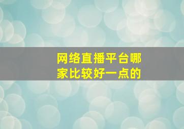 网络直播平台哪家比较好一点的