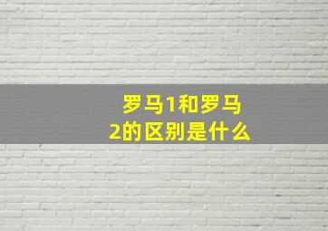 罗马1和罗马2的区别是什么