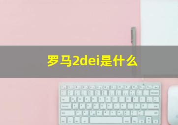 罗马2dei是什么