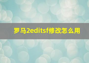 罗马2editsf修改怎么用