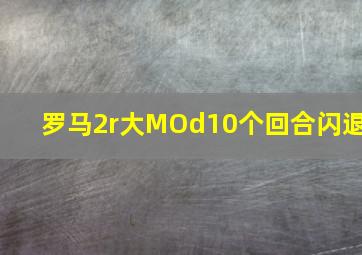 罗马2r大MOd10个回合闪退