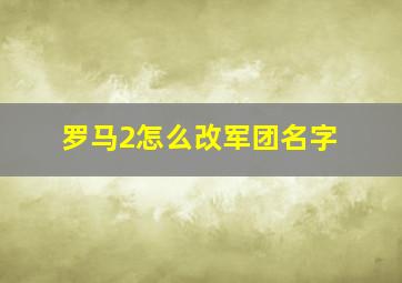 罗马2怎么改军团名字