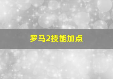 罗马2技能加点