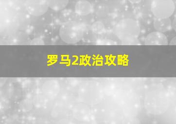 罗马2政治攻略