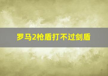 罗马2枪盾打不过剑盾