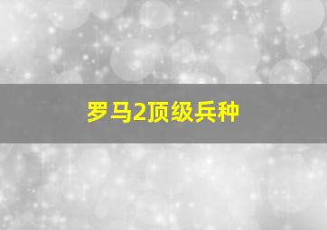 罗马2顶级兵种