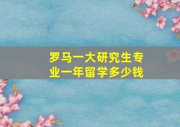 罗马一大研究生专业一年留学多少钱