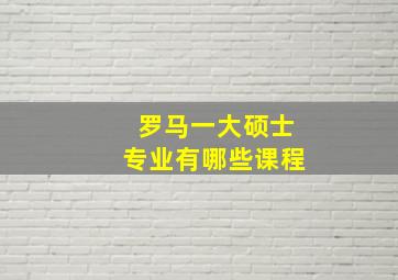 罗马一大硕士专业有哪些课程