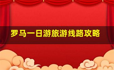 罗马一日游旅游线路攻略