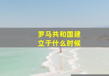 罗马共和国建立于什么时候