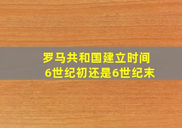 罗马共和国建立时间6世纪初还是6世纪末