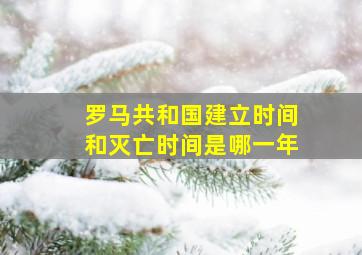 罗马共和国建立时间和灭亡时间是哪一年