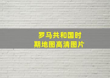 罗马共和国时期地图高清图片