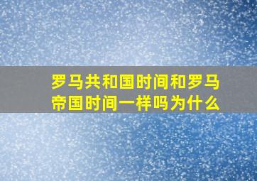 罗马共和国时间和罗马帝国时间一样吗为什么