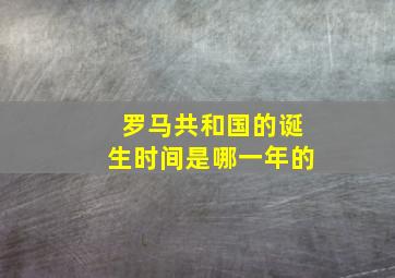 罗马共和国的诞生时间是哪一年的