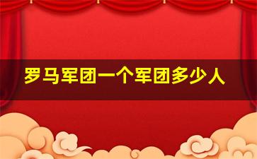 罗马军团一个军团多少人