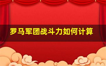 罗马军团战斗力如何计算