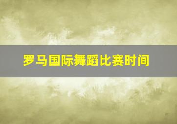 罗马国际舞蹈比赛时间