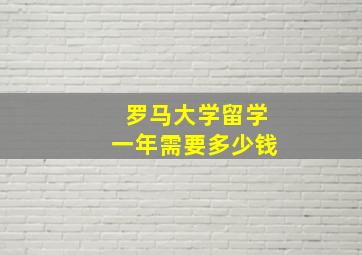 罗马大学留学一年需要多少钱