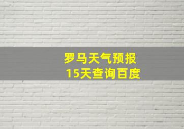 罗马天气预报15天查询百度