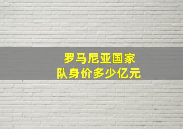 罗马尼亚国家队身价多少亿元