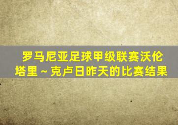 罗马尼亚足球甲级联赛沃伦塔里～克卢日昨天的比赛结果