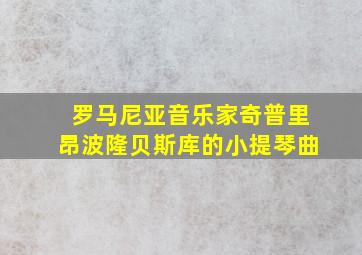 罗马尼亚音乐家奇普里昂波隆贝斯库的小提琴曲