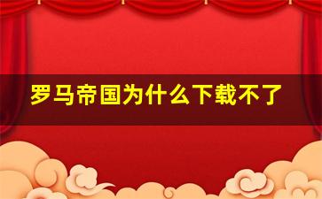 罗马帝国为什么下载不了