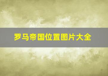 罗马帝国位置图片大全