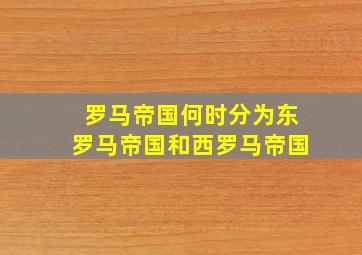 罗马帝国何时分为东罗马帝国和西罗马帝国