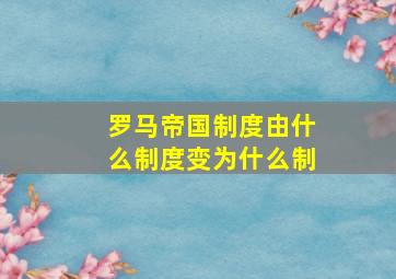 罗马帝国制度由什么制度变为什么制