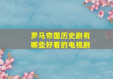 罗马帝国历史剧有哪些好看的电视剧