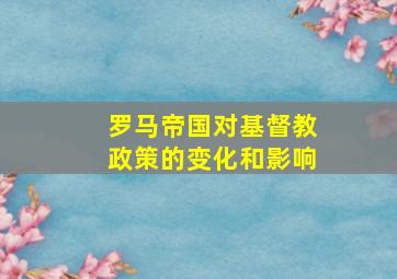 罗马帝国对基督教政策的变化和影响