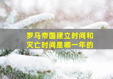 罗马帝国建立时间和灭亡时间是哪一年的