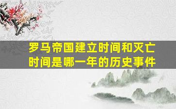 罗马帝国建立时间和灭亡时间是哪一年的历史事件