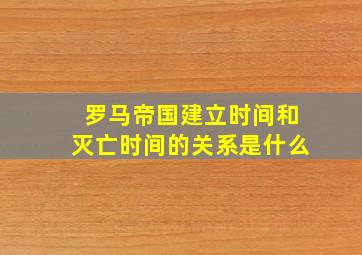 罗马帝国建立时间和灭亡时间的关系是什么