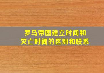 罗马帝国建立时间和灭亡时间的区别和联系