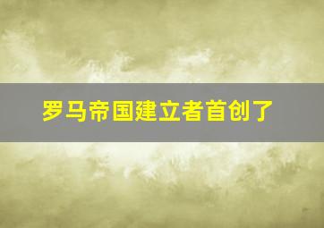 罗马帝国建立者首创了