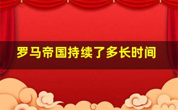 罗马帝国持续了多长时间